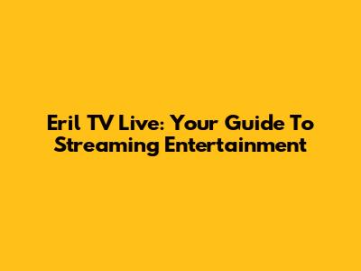 Eril TV Live: Your Guide To Streaming Entertainment