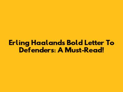 Erling Haaland's Bold Letter To Defenders: A Must-Read!