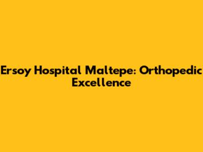 Ersoy Hospital Maltepe: Orthopedic Excellence