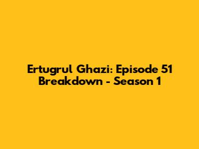 Ertugrul Ghazi: Episode 51 Breakdown - Season 1