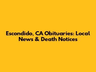 Escondido, CA Obituaries: Local News & Death Notices