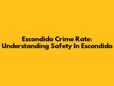 Escondido Crime Rate: Understanding Safety In Escondido