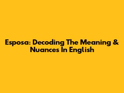 Esposa: Decoding The Meaning & Nuances In English