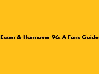 Essen & Hannover 96: A Fan's Guide