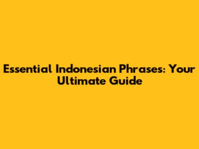 Essential Indonesian Phrases: Your Ultimate Guide