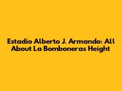 Estadio Alberto J. Armando: All About La Bombonera's Height