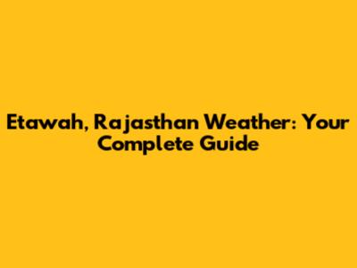 Etawah, Rajasthan Weather: Your Complete Guide