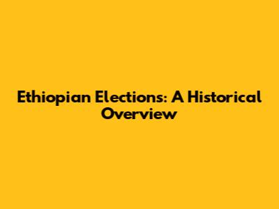 Ethiopian Elections: A Historical Overview