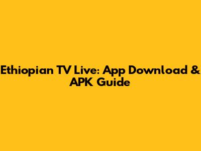 Ethiopian TV Live: App Download & APK Guide