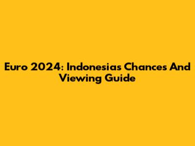 Euro 2024: Indonesia's Chances And Viewing Guide