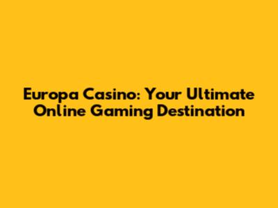 Europa Casino: Your Ultimate Online Gaming Destination
