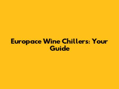 Europace Wine Chillers: Your Guide