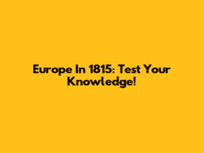 Europe In 1815: Test Your Knowledge!