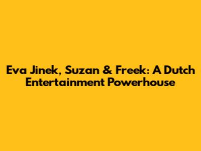 Eva Jinek, Suzan & Freek: A Dutch Entertainment Powerhouse