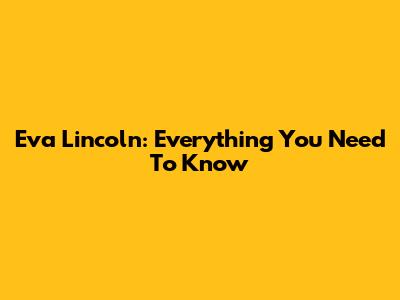Eva Lincoln: Everything You Need To Know