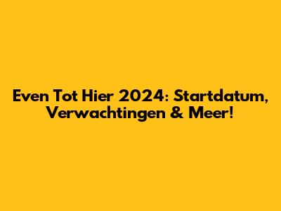 Even Tot Hier 2024: Startdatum, Verwachtingen & Meer!