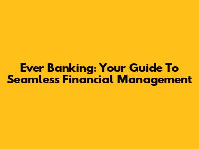 Ever Banking: Your Guide To Seamless Financial Management