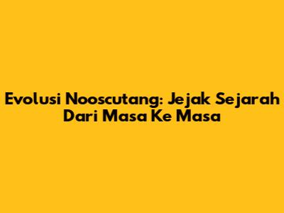 Evolusi Nooscutang: Jejak Sejarah Dari Masa Ke Masa