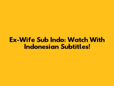 Ex-Wife Sub Indo: Watch With Indonesian Subtitles!
