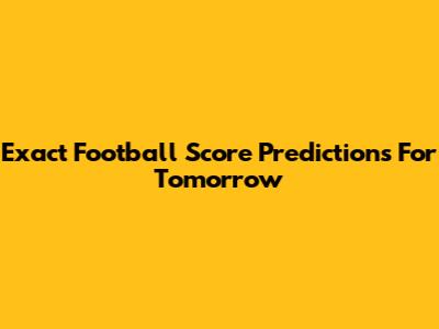 Exact Football Score Predictions For Tomorrow