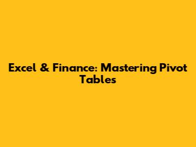 Excel & Finance: Mastering Pivot Tables
