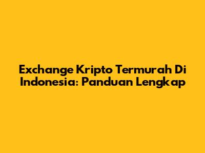 Exchange Kripto Termurah Di Indonesia: Panduan Lengkap