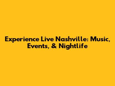 Experience Live Nashville: Music, Events, & Nightlife