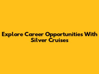 Explore Career Opportunities With Silver Cruises