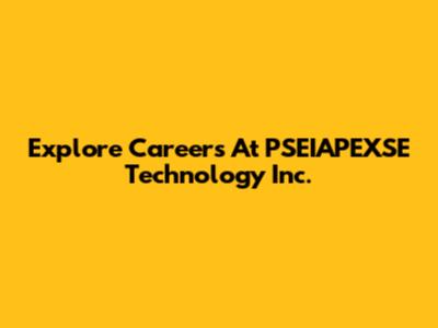 Explore Careers At PSEIAPEXSE Technology Inc.