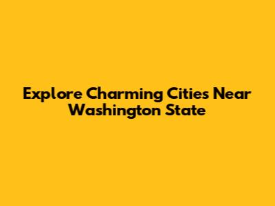 Explore Charming Cities Near Washington State