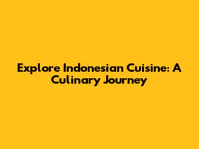 Explore Indonesian Cuisine: A Culinary Journey