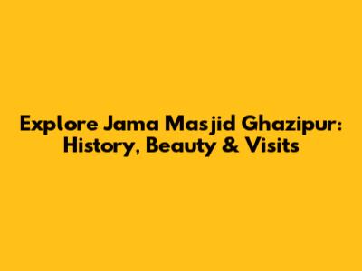 Explore Jama Masjid Ghazipur: History, Beauty & Visits