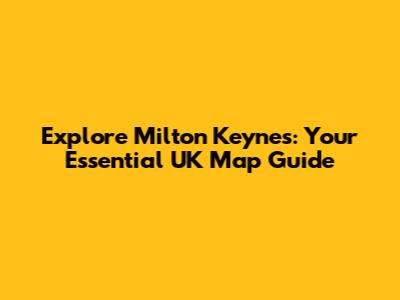Explore Milton Keynes: Your Essential UK Map Guide