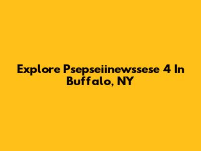 Explore Psepseiinewssese 4 In Buffalo, NY