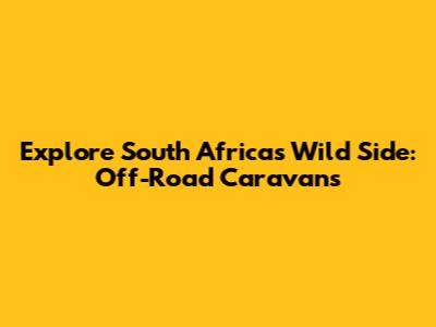 Explore South Africa's Wild Side: Off-Road Caravans