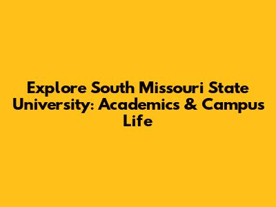 Explore South Missouri State University: Academics & Campus Life