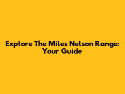 Explore The Miles Nelson Range: Your Guide