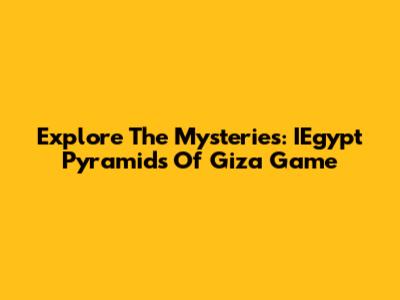 Explore The Mysteries: IEgypt Pyramids Of Giza Game