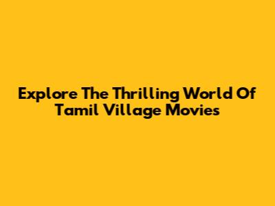 Explore The Thrilling World Of Tamil Village Movies