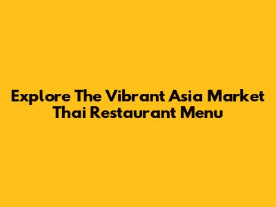 Explore The Vibrant Asia Market Thai Restaurant Menu