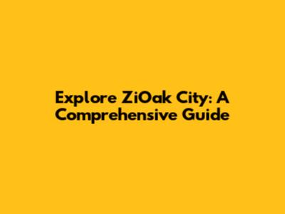Explore ZiOak City: A Comprehensive Guide