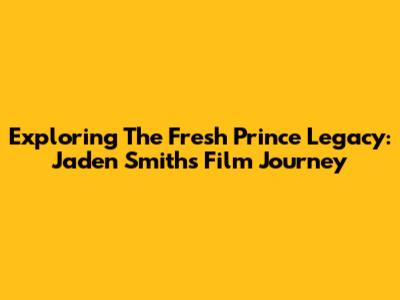 Exploring 'The Fresh Prince' Legacy: Jaden Smith's Film Journey