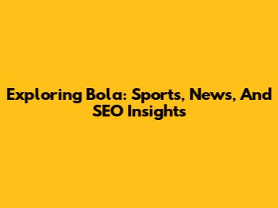 Exploring Bola: Sports, News, And SEO Insights