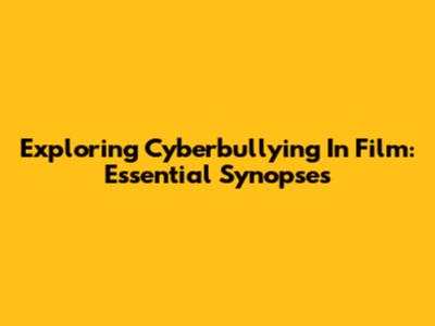 Exploring Cyberbullying In Film: Essential Synopses
