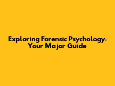 Exploring Forensic Psychology: Your Major Guide