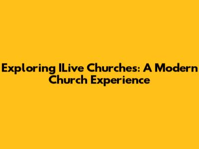 Exploring ILive Churches: A Modern Church Experience