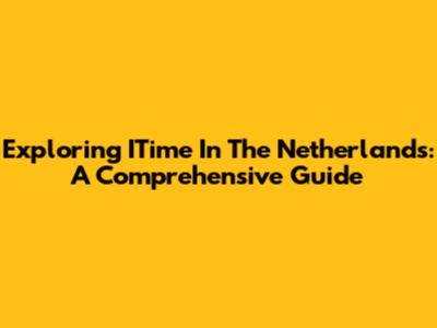 Exploring ITime In The Netherlands: A Comprehensive Guide