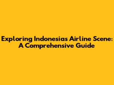 Exploring Indonesia's Airline Scene: A Comprehensive Guide