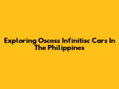 Exploring Oscoss Infinitisc Cars In The Philippines