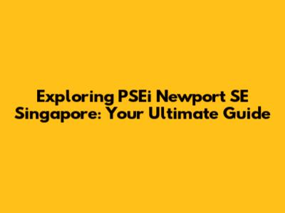 Exploring PSEi Newport SE Singapore: Your Ultimate Guide